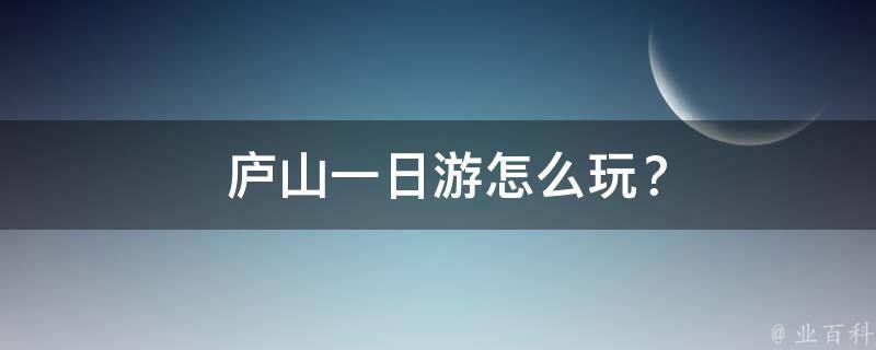  庐山一日游怎么玩？