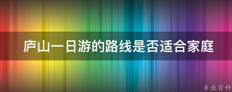  庐山一日游的路线是否适合家庭出游？