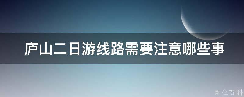  庐山二日游线路需要注意哪些事项？