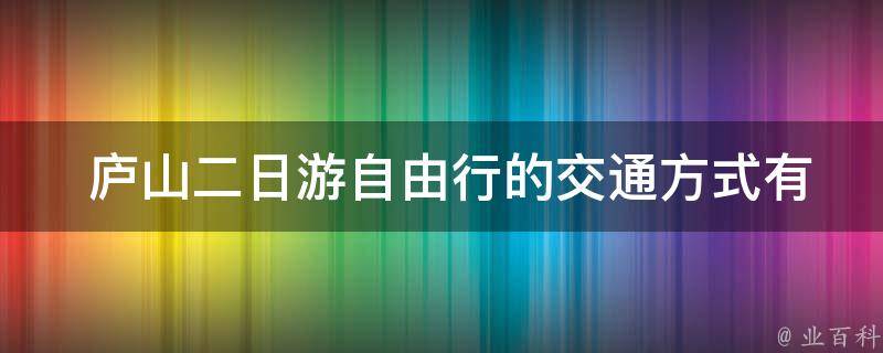  庐山二日游自由行的交通方式有哪些选择？