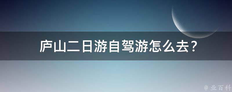  庐山二日游自驾游怎么去？