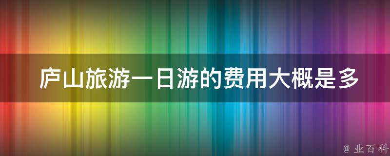  庐山旅游一日游的费用大概是多少？