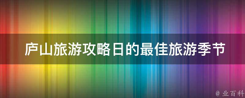  庐山旅游攻略日的最佳旅游季节是什么时候？