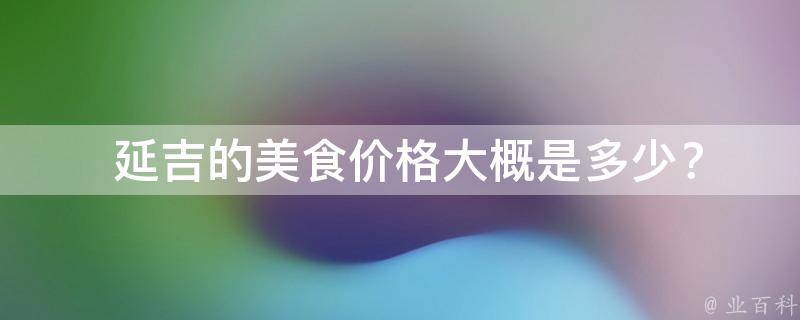  延吉的美食价格大概是多少？