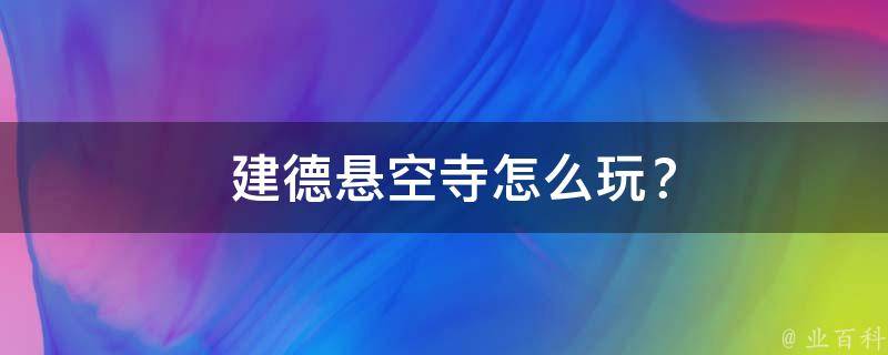  建德悬空寺怎么玩？