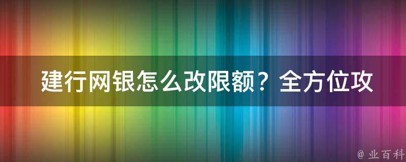  建行网银怎么改限额？全方位攻略在此！