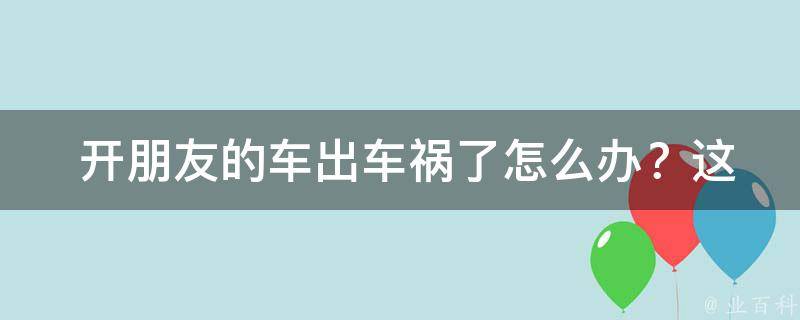  开朋友的车出车祸了怎么办？这份攻略帮你应对困境