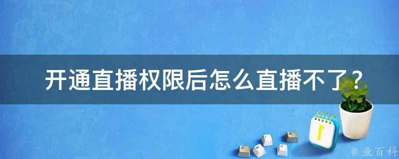  开通直播权限后怎么直播不了？揭秘直播平台权限开通与直播技巧