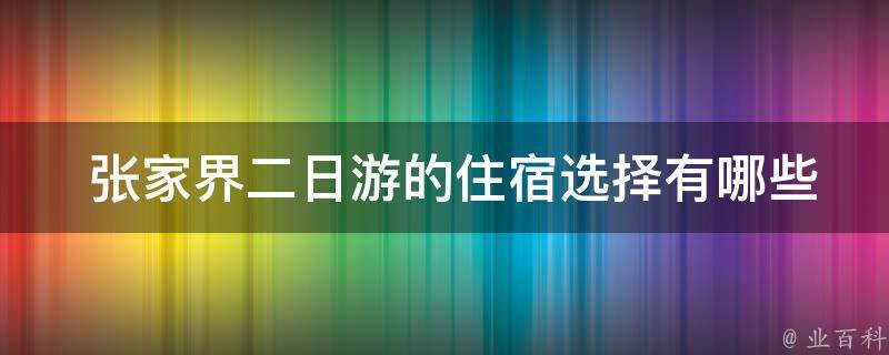  张家界二日游的住宿选择有哪些推荐？