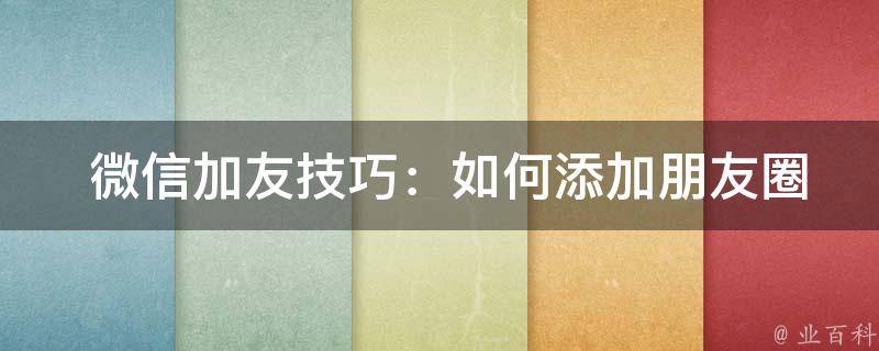  微信加友技巧：如何添加朋友圈内容？