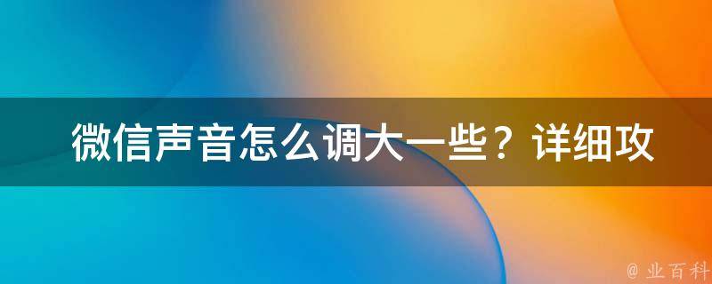  微信声音怎么调大一些？详细攻略在这里！