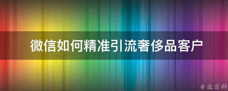  微信如何精准引流奢侈品客户