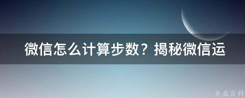  微信怎么计算步数？揭秘微信运动步数计算方法