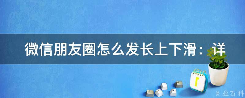  微信朋友圈怎么发长上下滑：详细步骤与应用实例