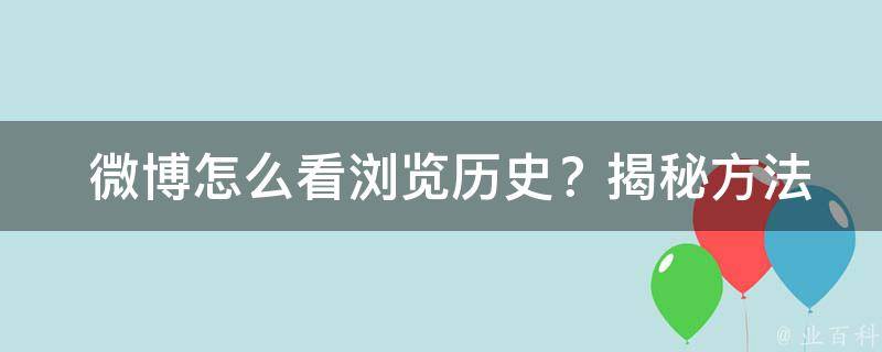  微博怎么看浏览历史？揭秘方法与技巧