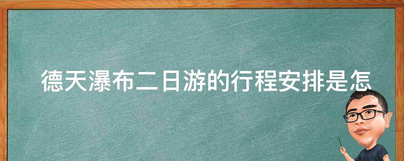  德天瀑布二日游的行程安排是怎样的？