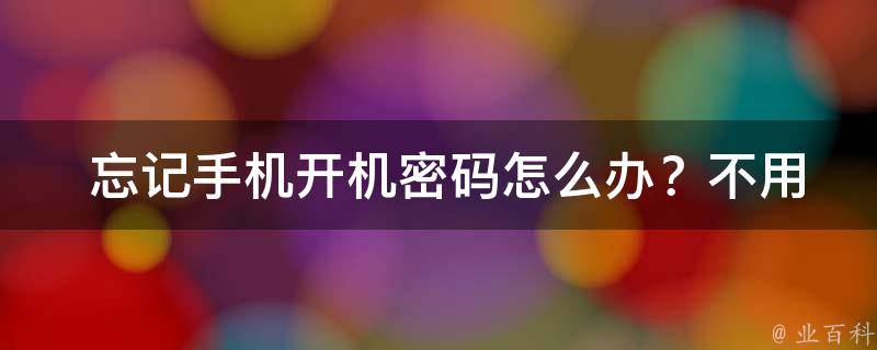  忘记手机开机密码怎么办？不用电脑的解决方法大全