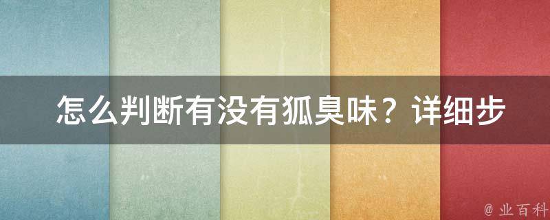  怎么判断有没有狐臭味？详细步骤教你操作