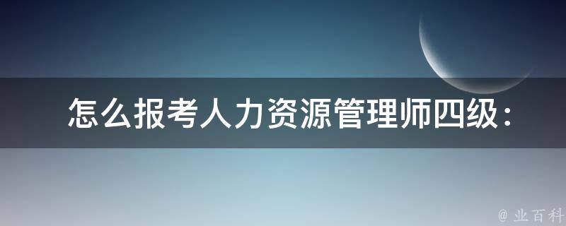  怎么报考人力资源管理师四级：一篇详细的报考指南