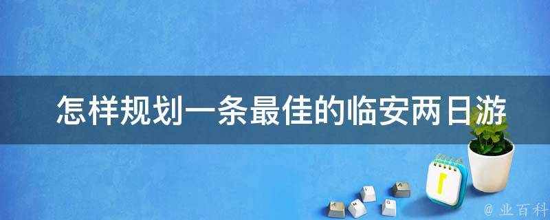  怎样规划一条最佳的临安两日游线路？