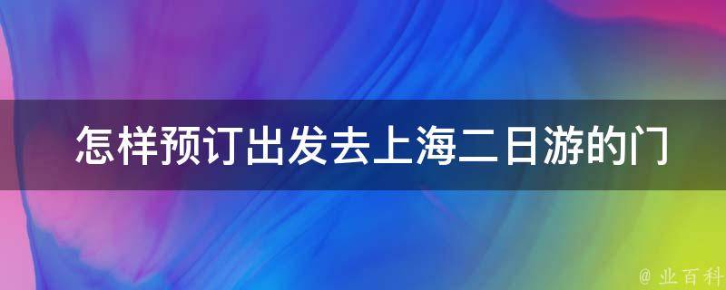  怎样预订出发去上海二日游的门票？