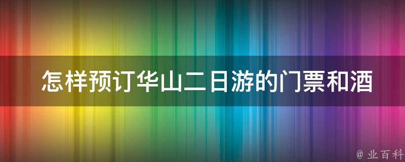  怎样预订华山二日游的门票和酒店？