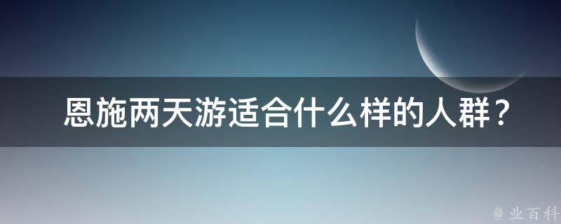  恩施两天游适合什么样的人群？