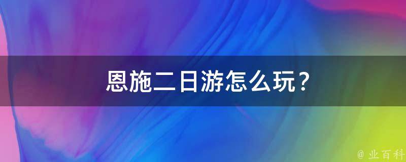  恩施二日游怎么玩？