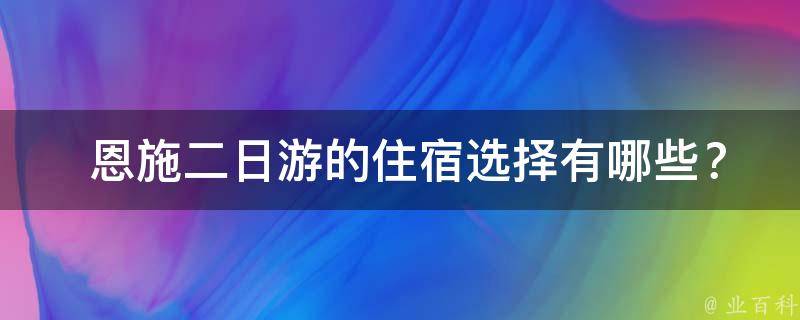  恩施二日游的住宿选择有哪些？