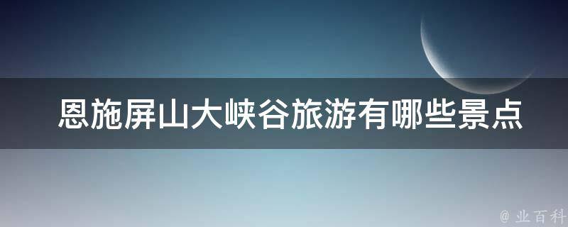  恩施屏山大峡谷旅游有哪些景点？