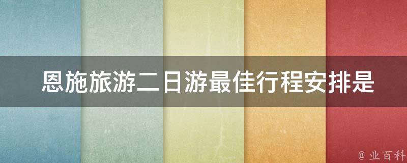  恩施旅游二日游最佳行程安排是什么？