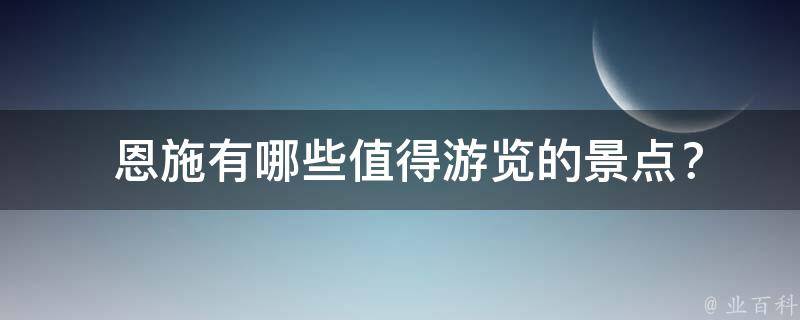  恩施有哪些值得游览的景点？