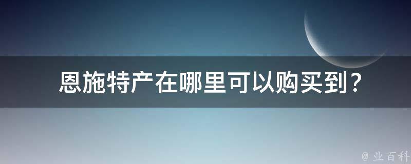  恩施特产在哪里可以购买到？