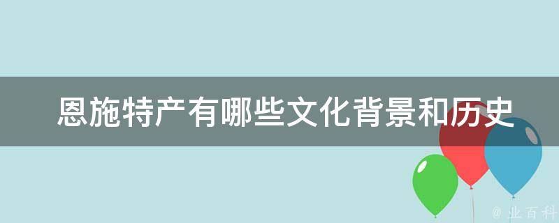  恩施特产有哪些文化背景和历史渊源？