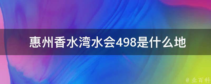  惠州香水湾水会498是什么地方？