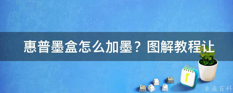  惠普墨盒怎么加墨？图解教程让您轻松操作！