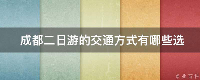  成都二日游的交通方式有哪些选择？