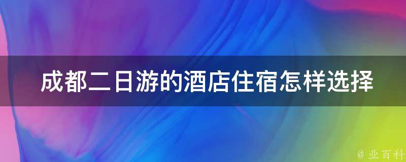  成都二日游的酒店住宿怎样选择比较合适？