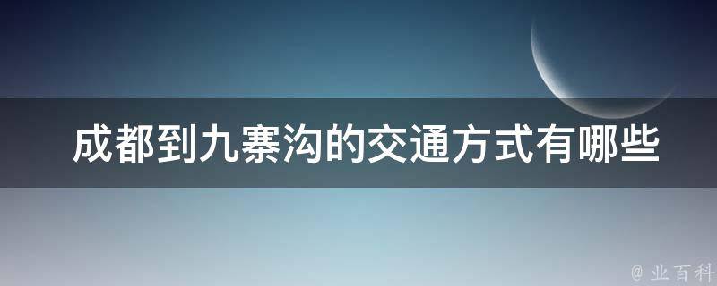  成都到九寨沟的交通方式有哪些？