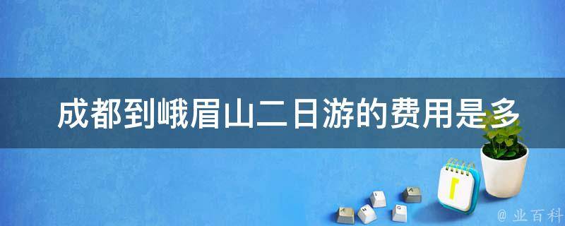  成都到峨眉山二日游的费用是多少？