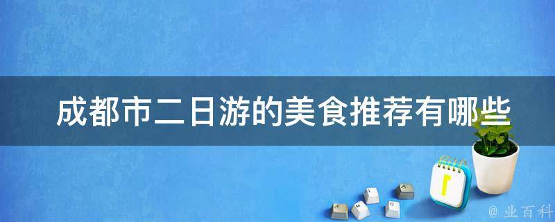  成都市二日游的美食推荐有哪些？