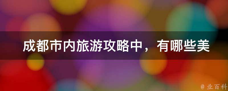  成都市内旅游攻略中，有哪些美食店值得一试？