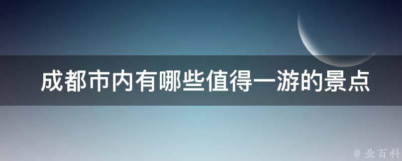  成都市内有哪些值得一游的景点？