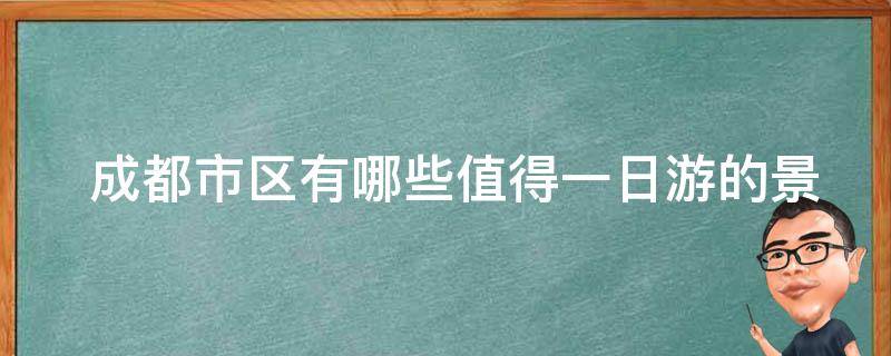  成都市区有哪些值得一日游的景点？