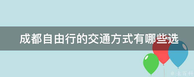  成都自由行的交通方式有哪些选择？