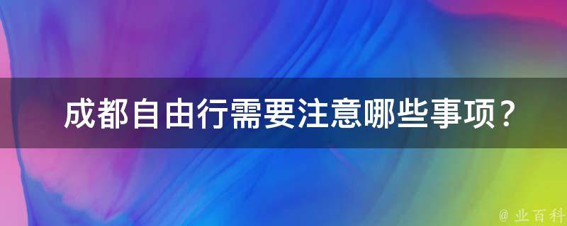  成都自由行需要注意哪些事项？