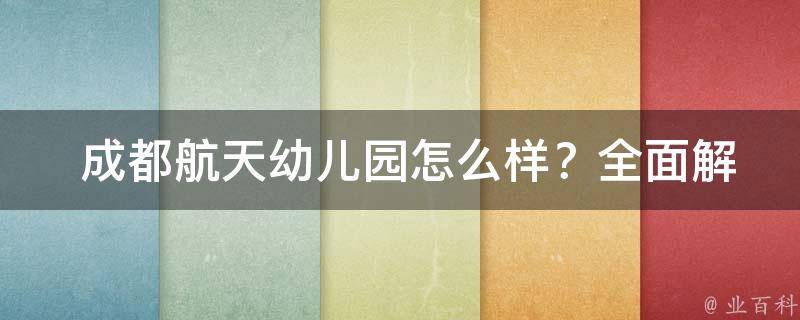  成都航天幼儿园怎么样？全面解读幼儿园实力与特色