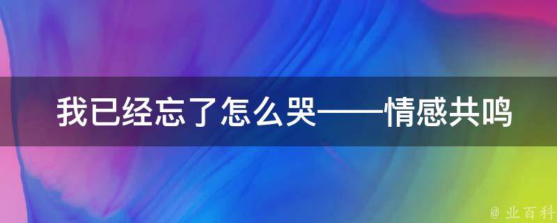  我已经忘了怎么哭——情感共鸣与歌曲推荐