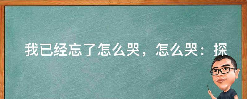  我已经忘了怎么哭，怎么哭：探寻哭泣背后的心理秘密