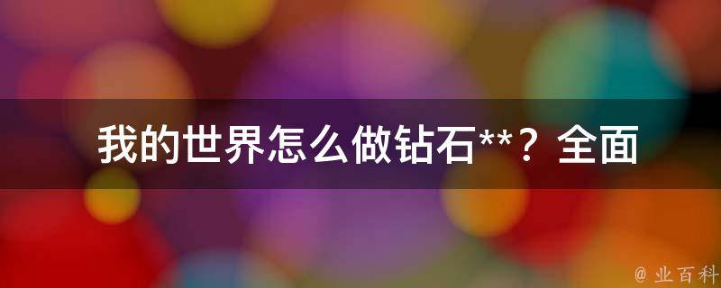  我的世界怎么做钻石**？全面解析钻石**制作流程与技巧